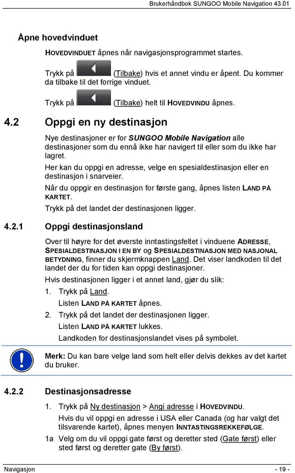 2 Oppgi en ny destinasjon Nye destinasjoner er for SUNGOO Mobile Navigation alle destinasjoner som du ennå ikke har navigert til eller som du ikke har lagret.