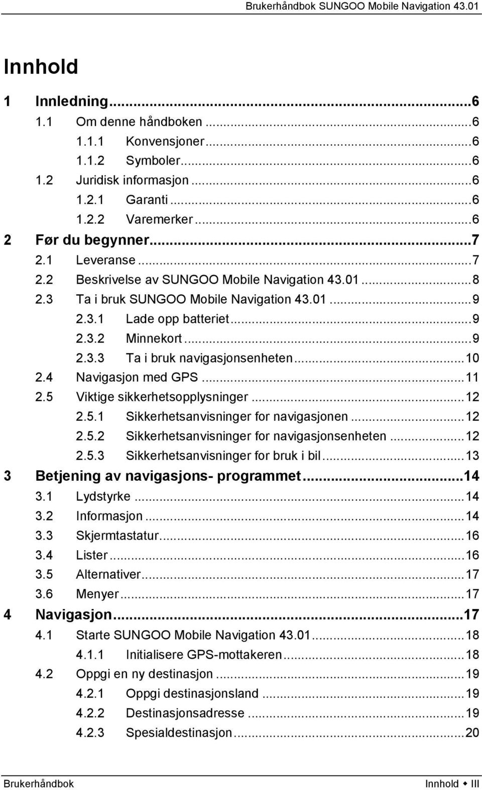 4 Navigasjon med GPS...11 2.5 Viktige sikkerhetsopplysninger...12 2.5.1 Sikkerhetsanvisninger for navigasjonen...12 2.5.2 Sikkerhetsanvisninger for navigasjonsenheten...12 2.5.3 Sikkerhetsanvisninger for bruk i bil.