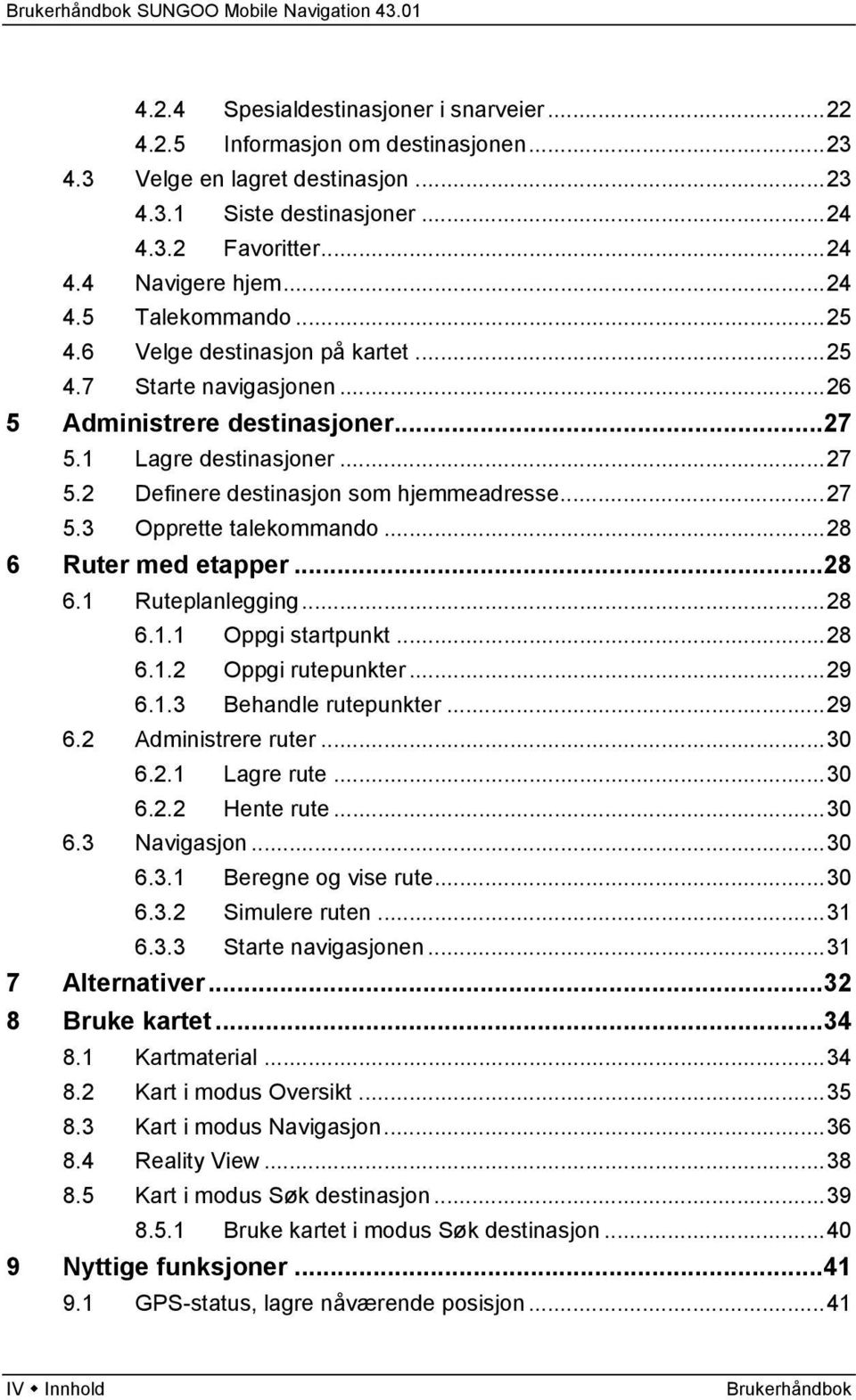 ..28 6 Ruter med etapper...28 6.1 Ruteplanlegging...28 6.1.1 Oppgi startpunkt...28 6.1.2 Oppgi rutepunkter...29 6.1.3 Behandle rutepunkter...29 6.2 Administrere ruter...30 6.2.1 Lagre rute...30 6.2.2 Hente rute.