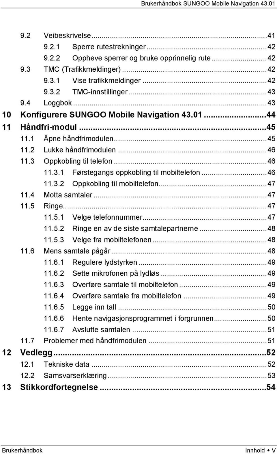 ..46 11.3.2 Oppkobling til mobiltelefon...47 11.4 Motta samtaler...47 11.5 Ringe...47 11.5.1 Velge telefonnummer...47 11.5.2 Ringe en av de siste samtalepartnerne...48 11.5.3 Velge fra mobiltelefonen.