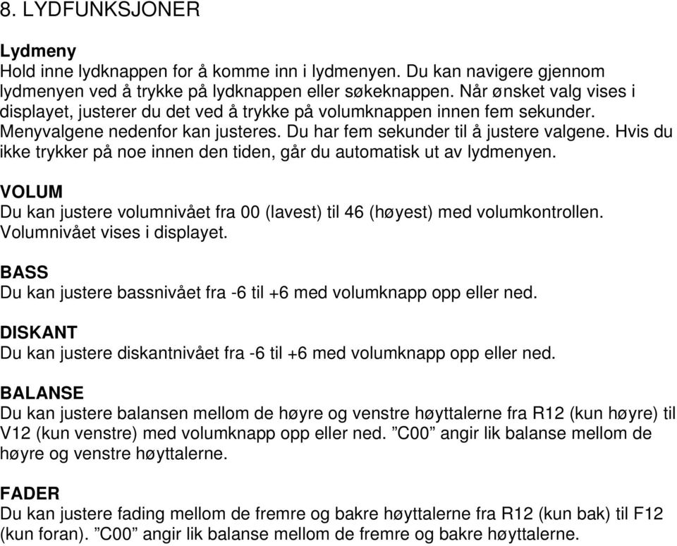 Hvis du ikke trykker på noe innen den tiden, går du automatisk ut av lydmenyen. VOLUM Du kan justere volumnivået fra 00 (lavest) til 46 (høyest) med volumkontrollen. Volumnivået vises i displayet.