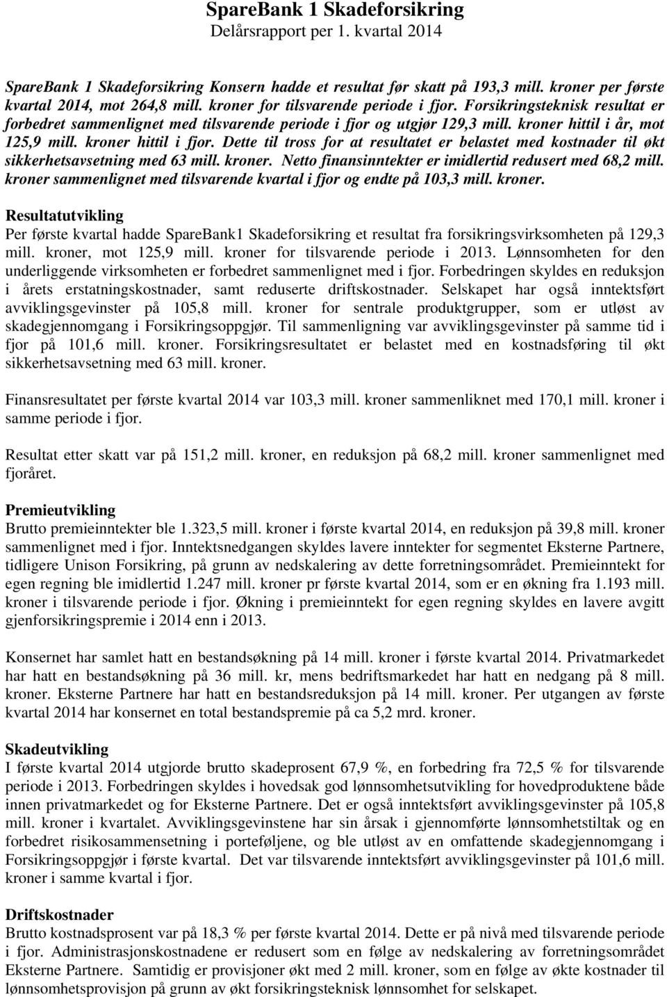 kroner hittil i fjor. Dette til tross for at resultatet er belastet med kostnader til økt sikkerhetsavsetning med 63 mill. kroner. Netto finansinntekter er imidlertid redusert med 68,2 mill.