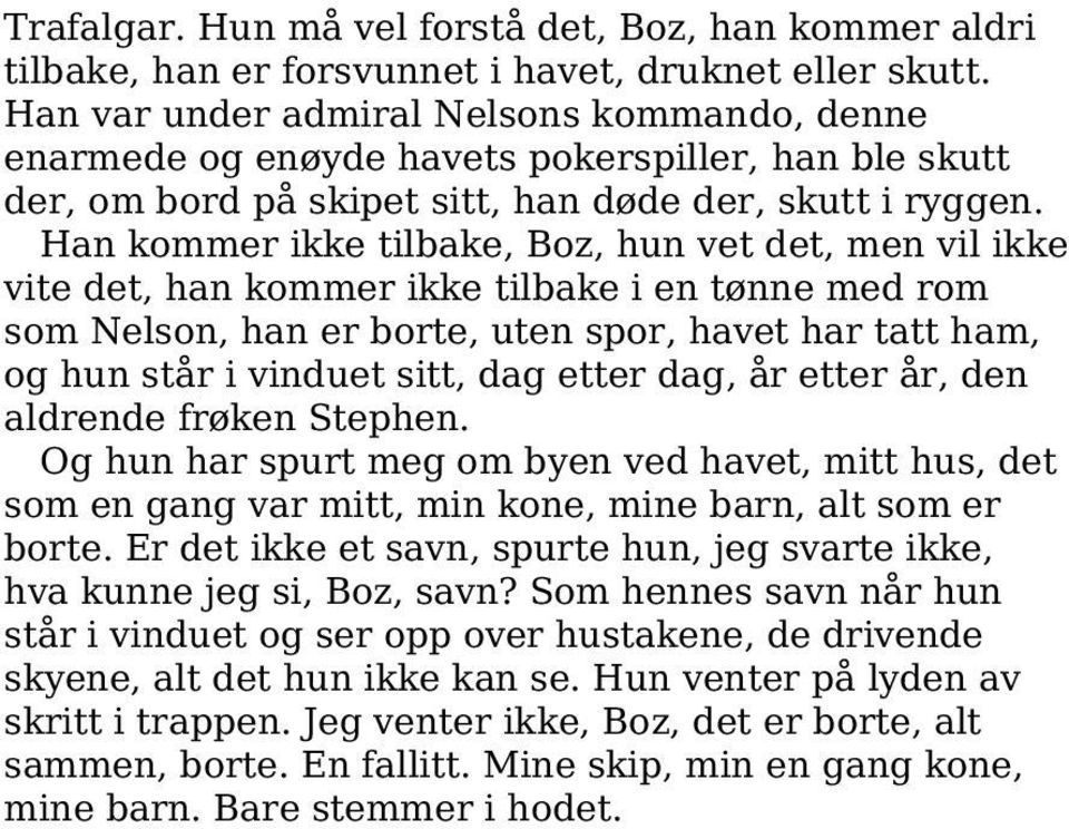 Han kommer ikke tilbake, Boz, hun vet det, men vil ikke vite det, han kommer ikke tilbake i en tønne med rom som Nelson, han er borte, uten spor, havet har tatt ham, og hun står i vinduet sitt, dag