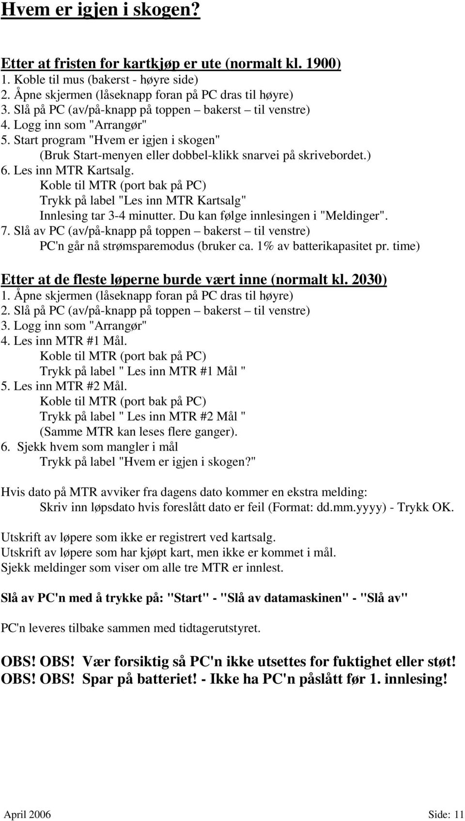 Les inn MTR Kartsalg. Koble til MTR (port bak på PC) Trykk på label "Les inn MTR Kartsalg" Innlesing tar 3-4 minutter. Du kan følge innlesingen i "Meldinger". 7.