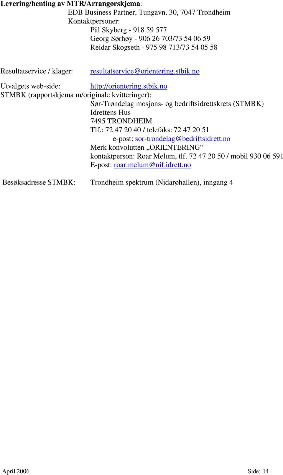 resultatservice@orientering.stbik.no Utvalgets web-side: http://orientering.stbik.no STMBK (rapportskjema m/originale kvitteringer): Sør-Trøndelag mosjons- og bedriftsidrettskrets (STMBK) Idrettens Hus 7495 TRONDHEIM Tlf.