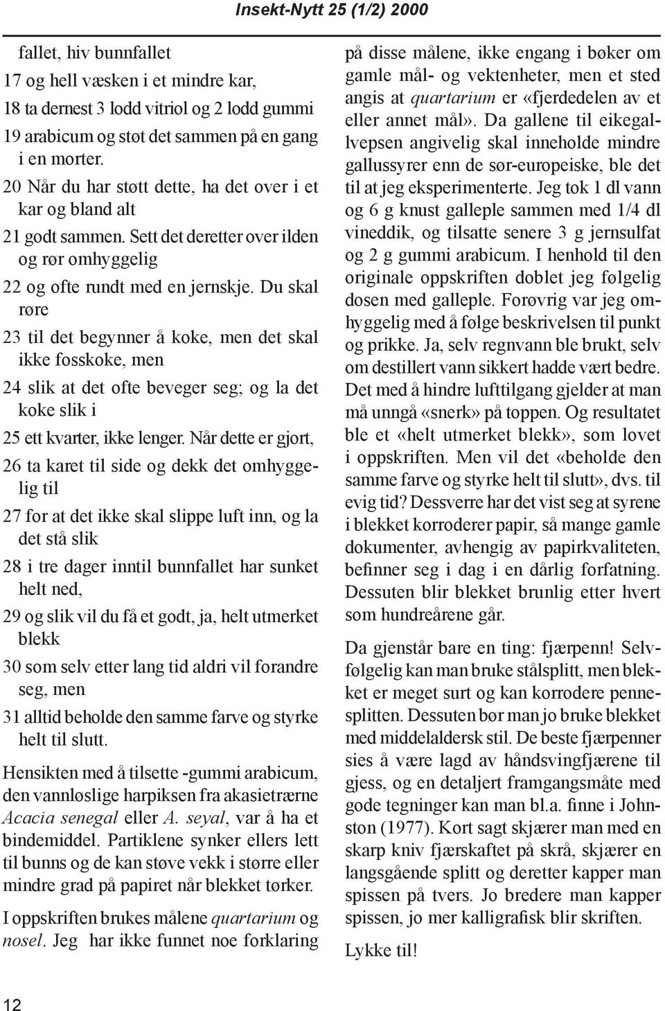 Du skal røre 23 til det begynner å koke, men det skal ikke fosskoke, men 24 slik at det ofte beveger seg; og la det koke slik i 25 ett kvarter, ikke lenger.