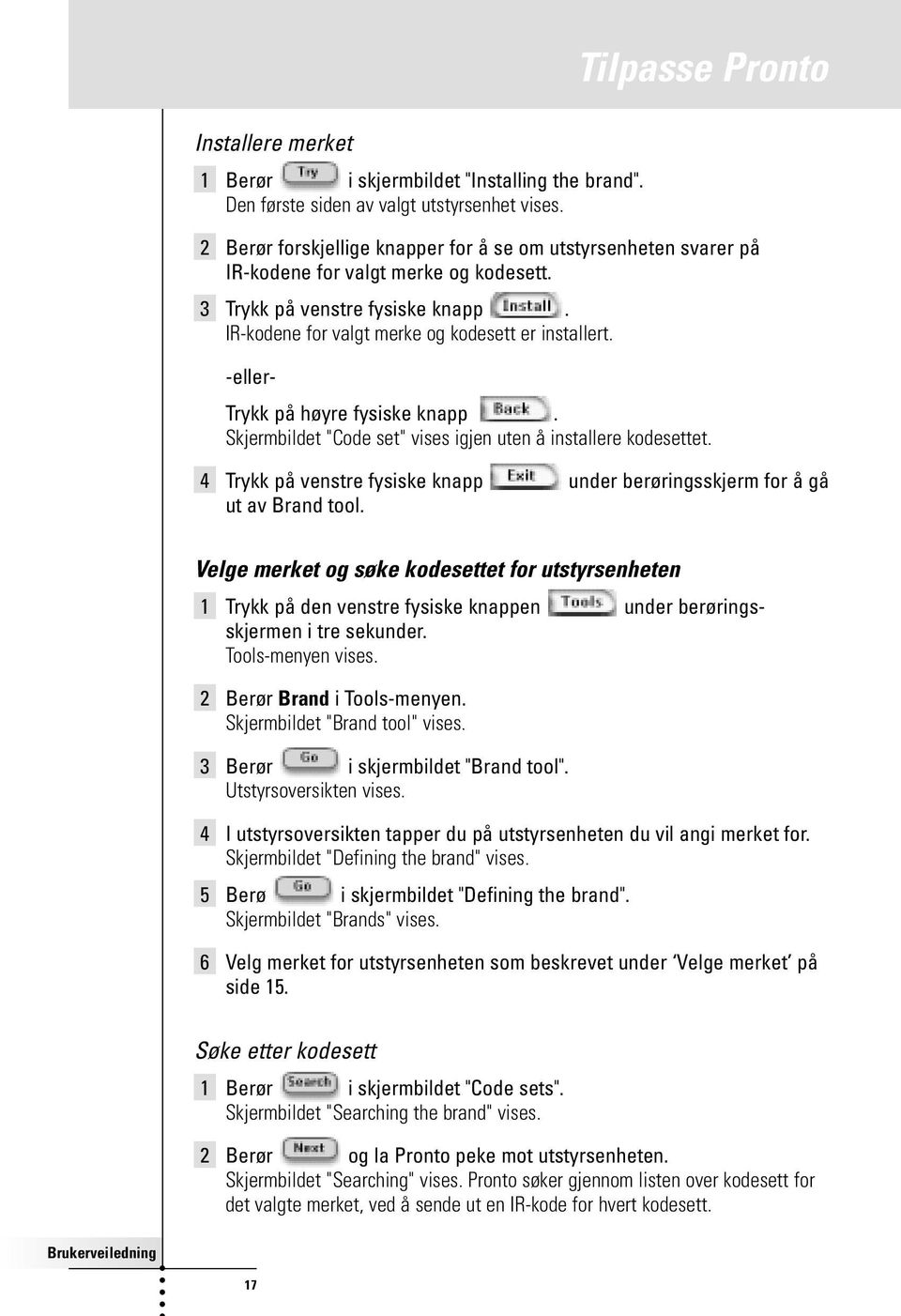 Tilpasse Pronto -eller- Trykk på høyre fysiske knapp. Skjermbildet "Code set" vises igjen uten å installere kodesettet.