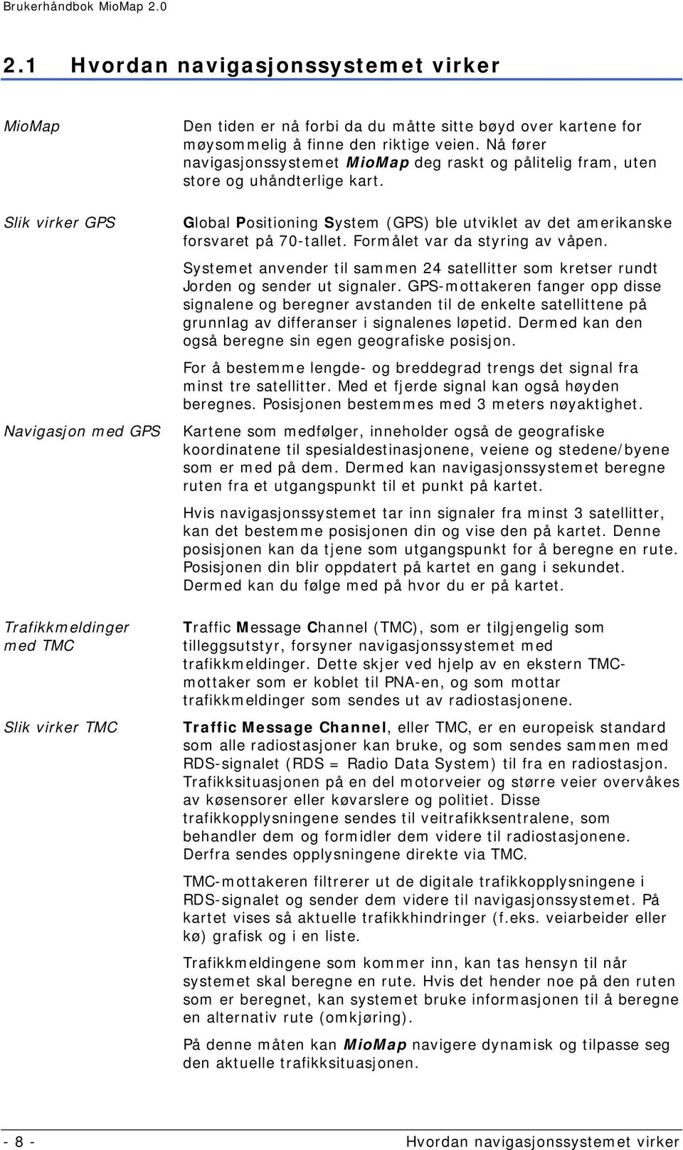 Global Positioning System (GPS) ble utviklet av det amerikanske forsvaret på 70-tallet. Formålet var da styring av våpen.