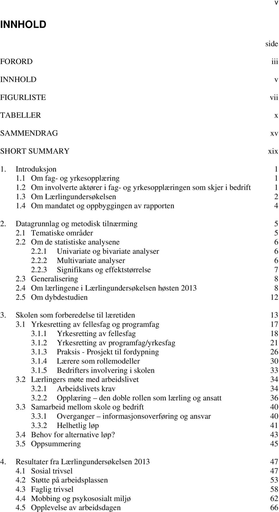 1 Tematiske områder 5 2.2 Om de statistiske analysene 6 2.2.1 Univariate og bivariate analyser 6 2.2.2 Multivariate analyser 6 2.2.3 Signifikans og effektstørrelse 7 2.3 Generalisering 8 2.