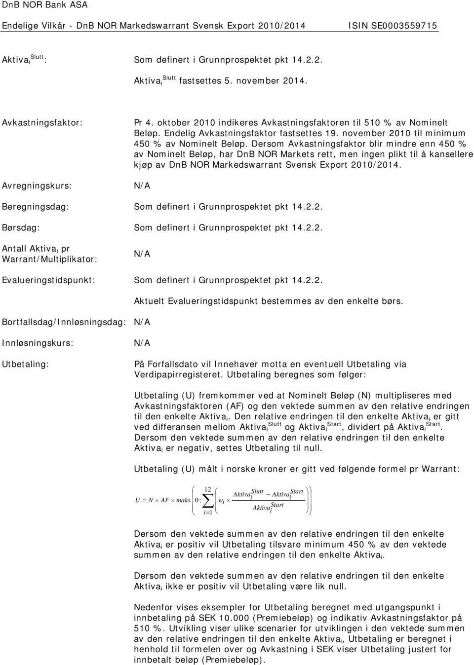 Dersom Avkastningsfaktor blir mindre enn 450 % av Nominelt Beløp, har DnB NOR Markets rett, men ingen plikt til å kansellere kjøp av DnB NOR Markedswarrant Svensk Export 2010/2014.