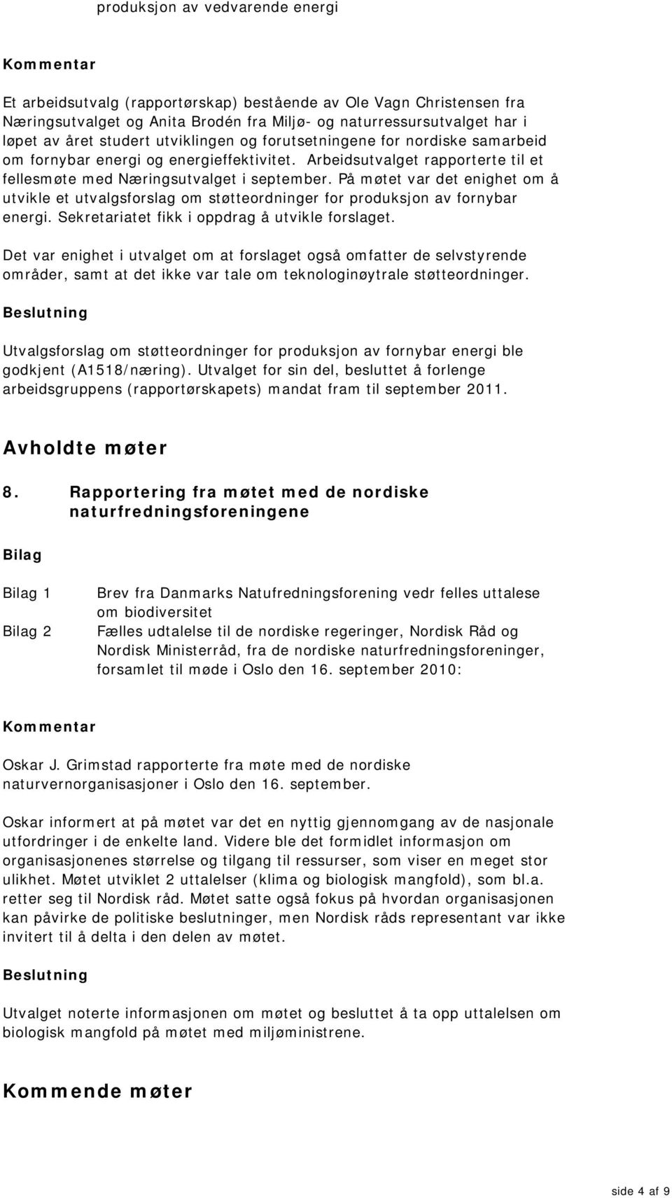 På møtet var det enighet om å utvikle et utvalgsforslag om støtteordninger for produksjon av fornybar energi. Sekretariatet fikk i oppdrag å utvikle forslaget.