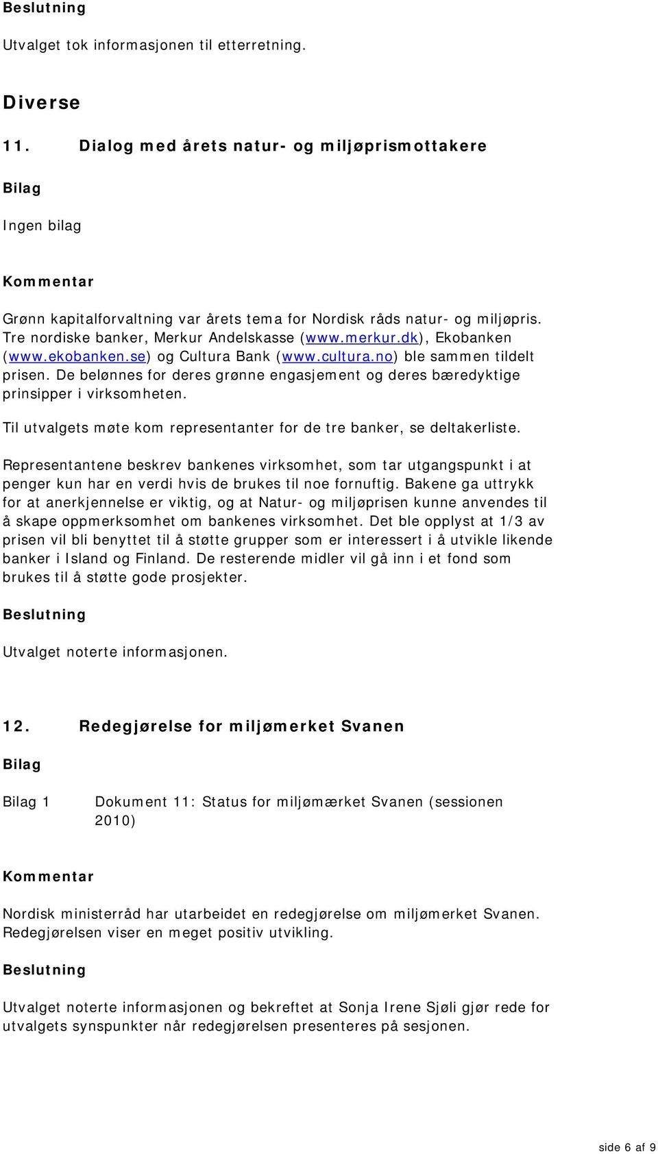 De belønnes for deres grønne engasjement og deres bæredyktige prinsipper i virksomheten. Til utvalgets møte kom representanter for de tre banker, se deltakerliste.