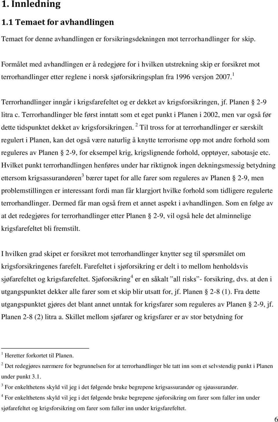 1 Terrorhandlinger inngår i krigsfarefeltet og er dekket av krigsforsikringen, jf. Planen 2-9 litra c.