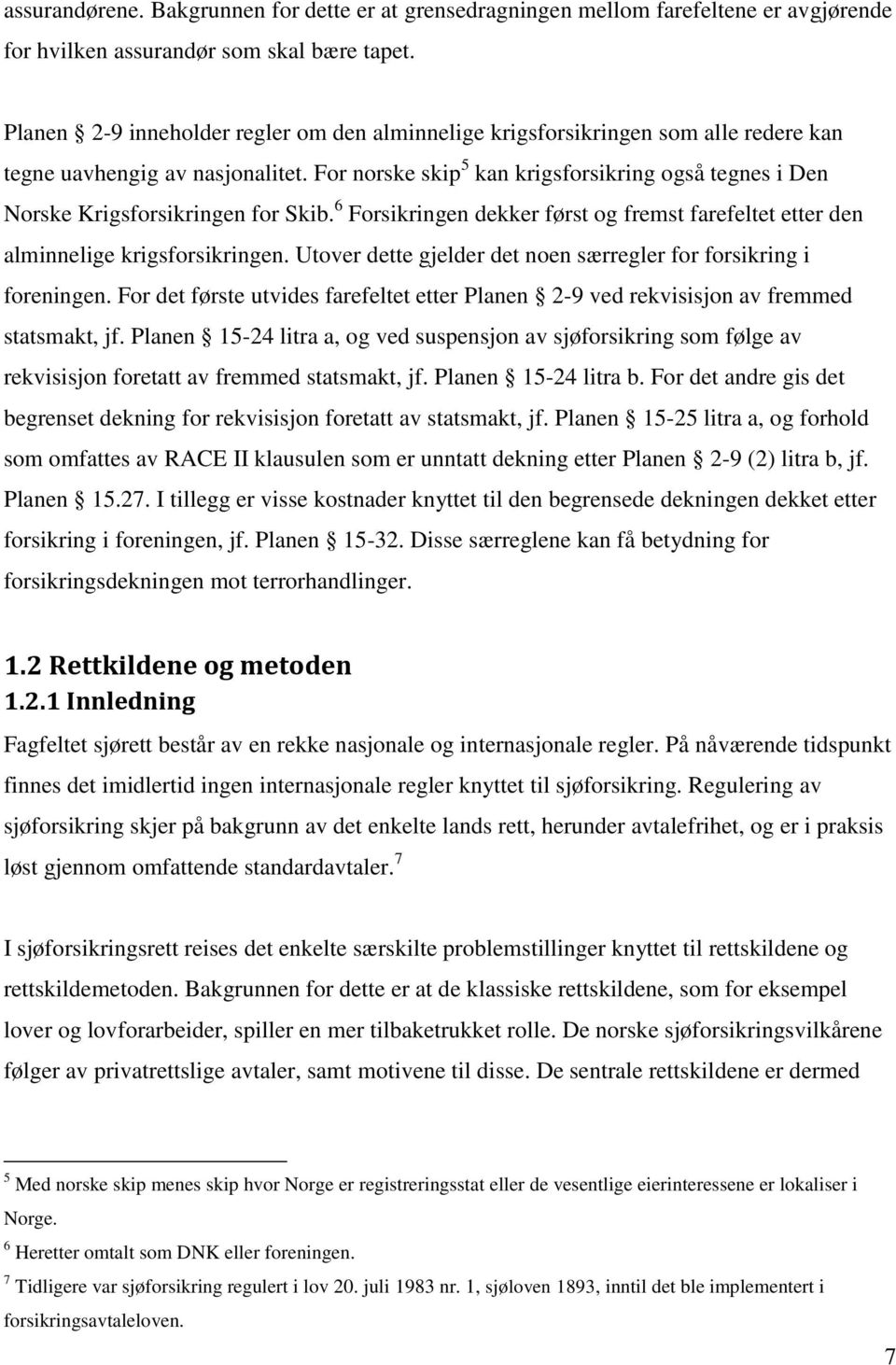 For norske skip 5 kan krigsforsikring også tegnes i Den Norske Krigsforsikringen for Skib. 6 Forsikringen dekker først og fremst farefeltet etter den alminnelige krigsforsikringen.