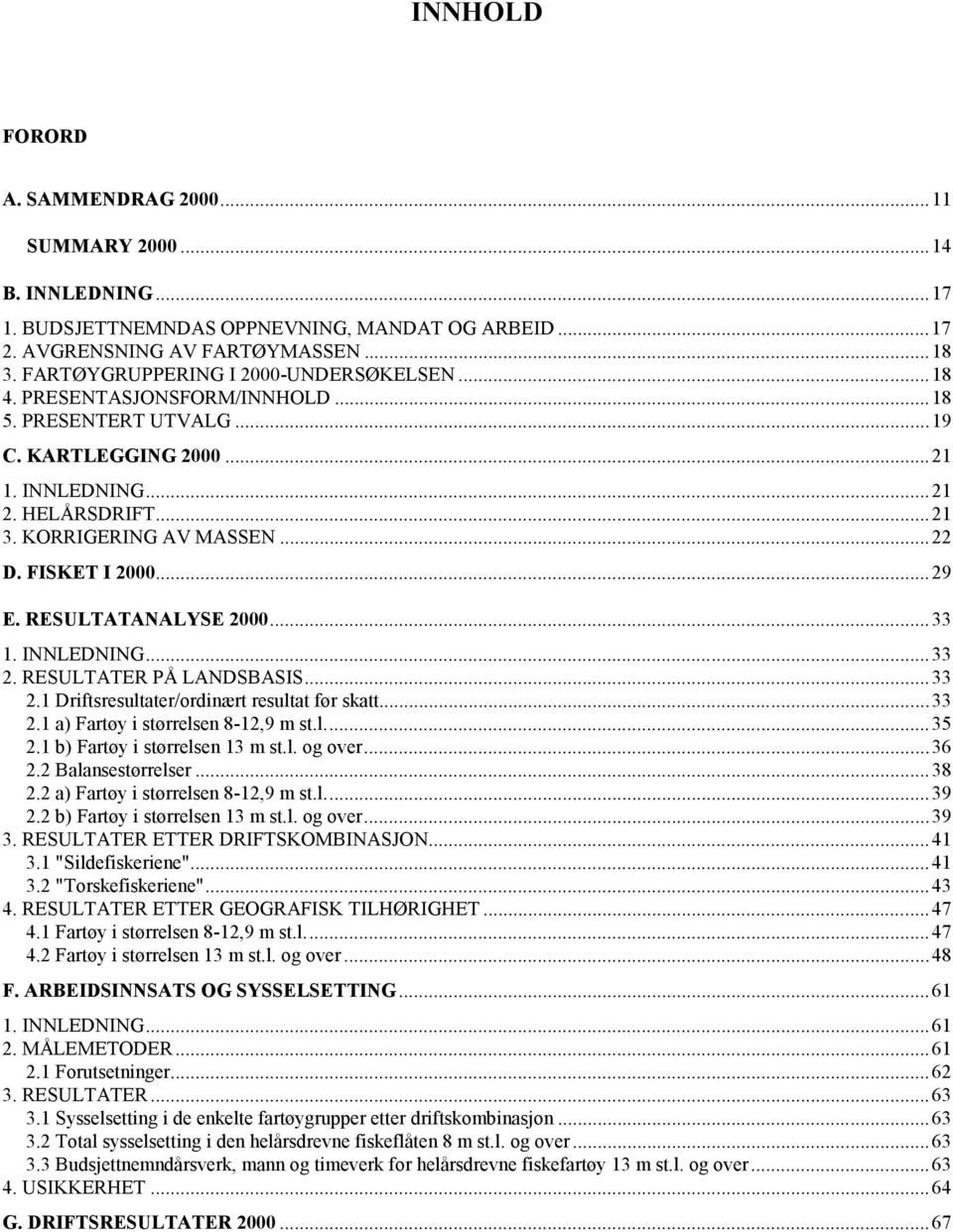 FISKET I 2000...29 E. RESULTATANALYSE 2000...33 1. INNLEDNING...33 2. RESULTATER PÅ LANDSBASIS...33 2.1 Driftsresultater/ordinært resultat før skatt...33 2.1 a) Fartøy i størrelsen 8-12,9 m st.l...35 2.