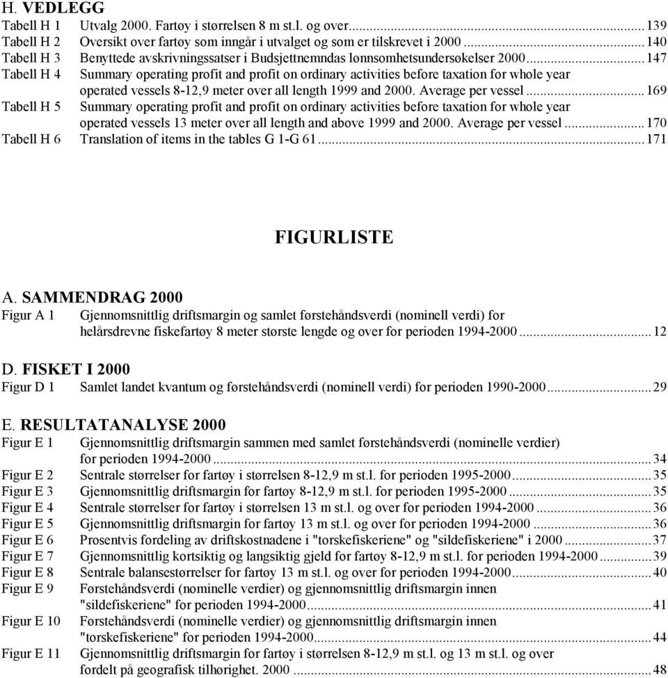 ..147 Tabell H 4 Summary operating profit and profit on ordinary activities before taxation for whole year operated vessels 8-12,9 meter over all length 1999 and 2000. Average per vessel.