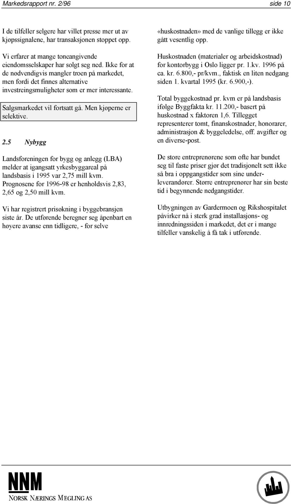 5 Nybygg Landsforeningen for bygg og anlegg (LBA) melder at igangsatt yrkesbyggareal på landsbasis i 1995 var 2,75 mill kvm. Prognosene for 1996-98 er henholdsvis 2,83, 2,65 og 2,50 mill kvm.