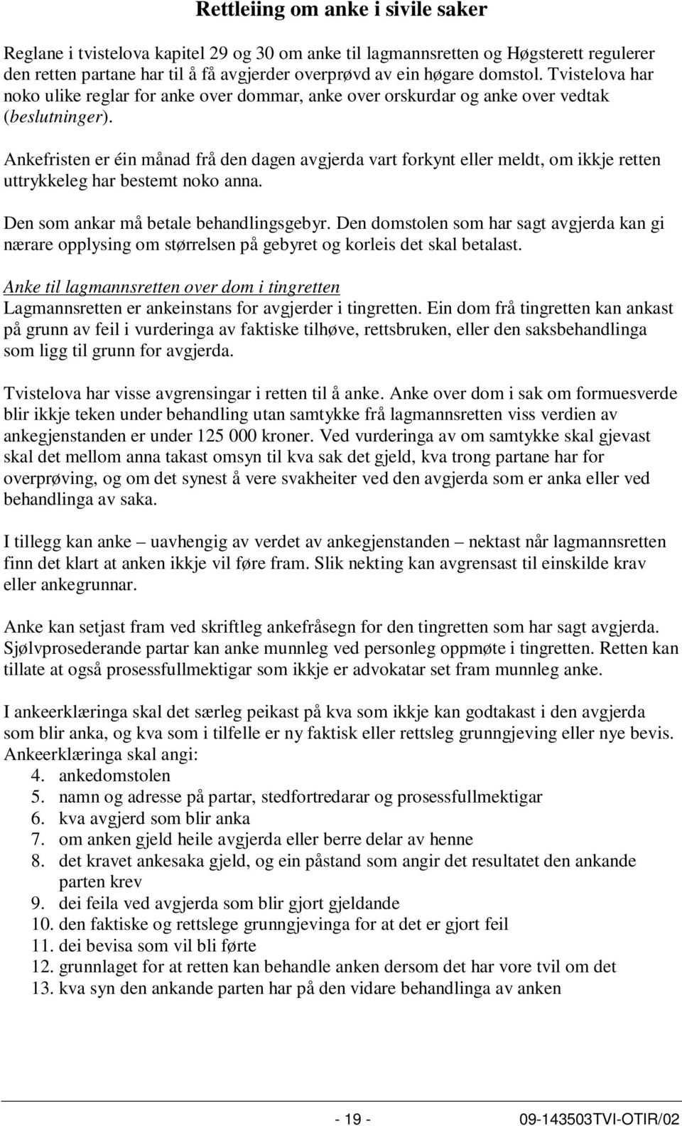 Ankefristen er éin månad frå den dagen avgjerda vart forkynt eller meldt, om ikkje retten uttrykkeleg har bestemt noko anna. Den som ankar må betale behandlingsgebyr.