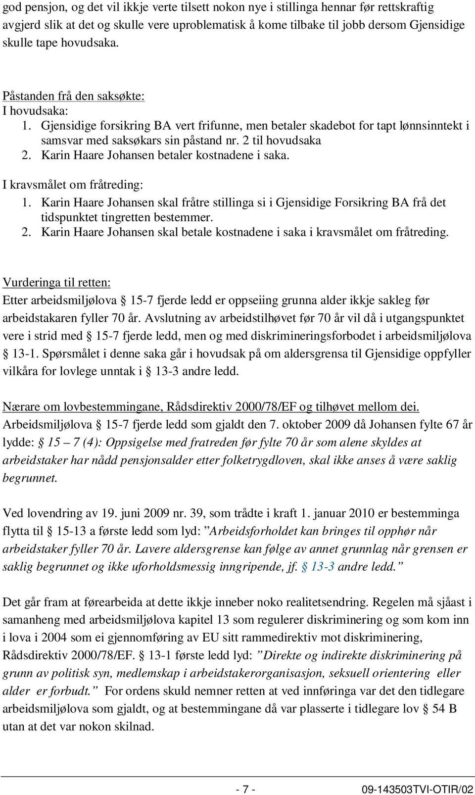 Karin Haare Johansen betaler kostnadene i saka. I kravsmålet om fråtreding: 1. Karin Haare Johansen skal fråtre stillinga si i Gjensidige Forsikring BA frå det tidspunktet tingretten bestemmer. 2.