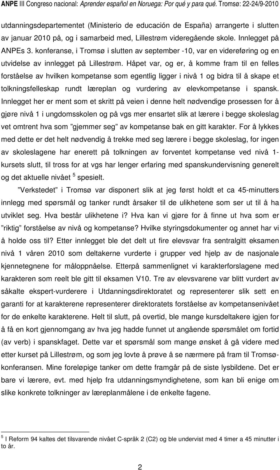 Håpet var, og er, å komme fram til en felles forståelse av hvilken kompetanse som egentlig ligger i nivå 1 og bidra til å skape et tolkningsfelleskap rundt læreplan og vurdering av elevkompetanse i