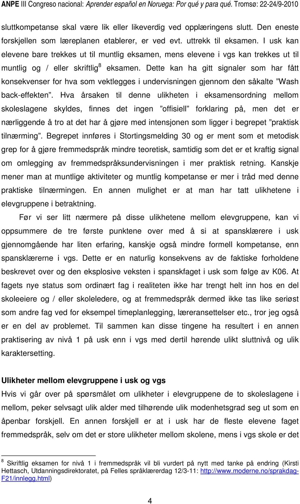 Dette kan ha gitt signaler som har fått konsekvenser for hva som vektlegges i undervisningen gjennom den såkalte Wash back-effekten.