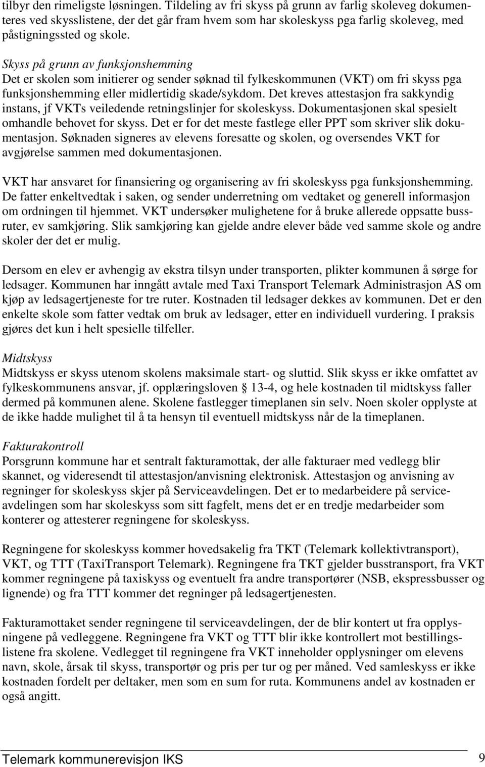 Skyss på grunn av funksjonshemming Det er skolen som initierer og sender søknad til fylkeskommunen (VKT) om fri skyss pga funksjonshemming eller midlertidig skade/sykdom.