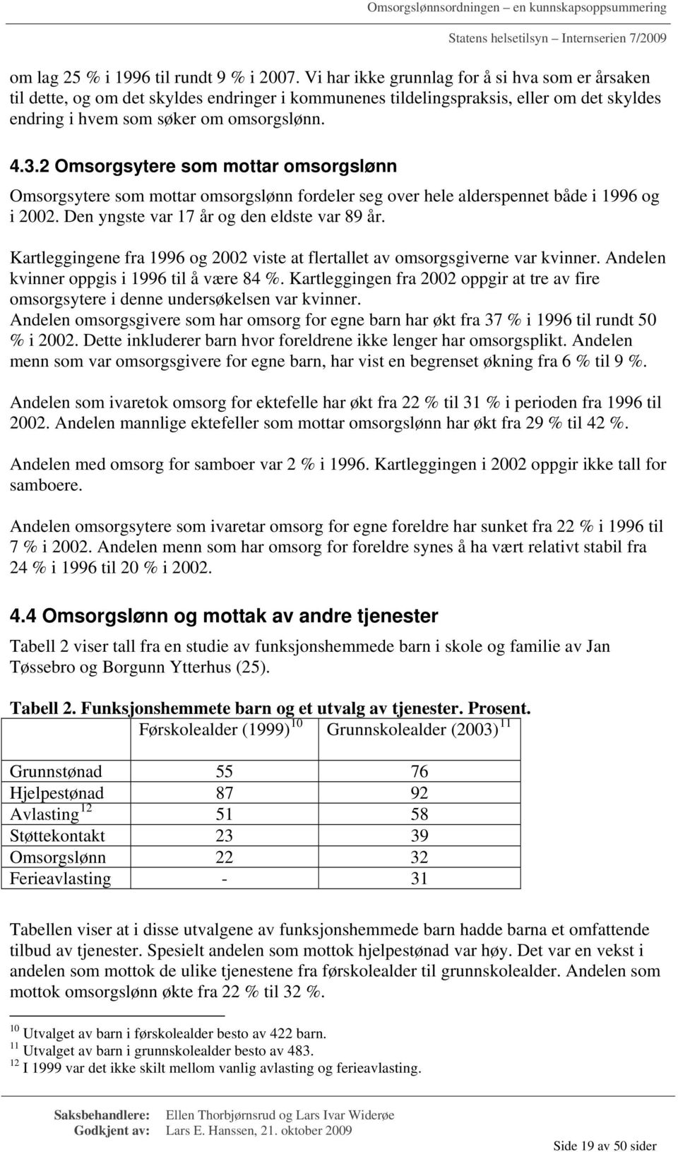 2 Omsorgsytere som mottar omsorgslønn Omsorgsytere som mottar omsorgslønn fordeler seg over hele alderspennet både i 1996 og i 2002. Den yngste var 17 år og den eldste var 89 år.