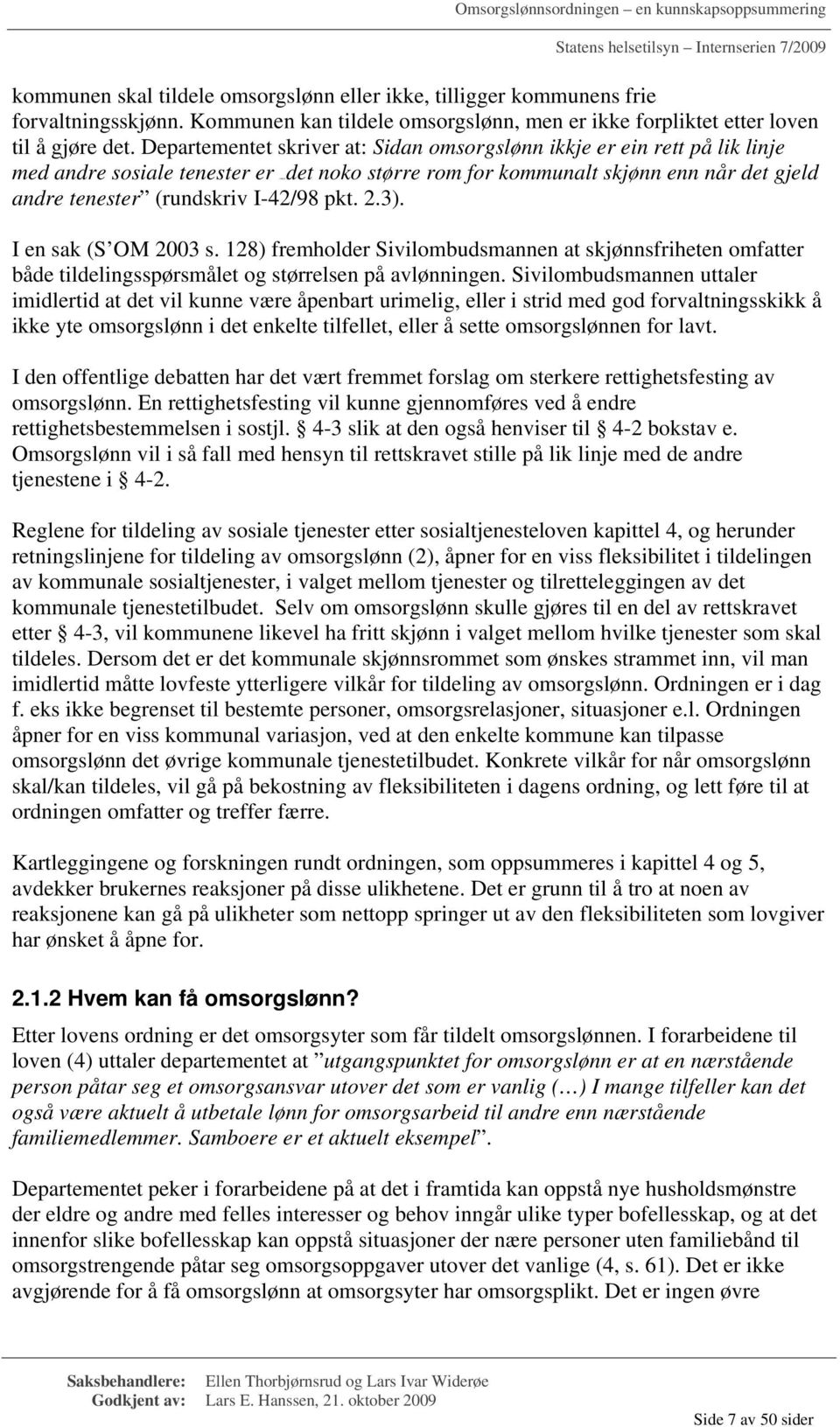 det noko større rom for kommunalt skjønn enn når det gjeld andre tenester (rundskriv I-42/98 pkt. 2.3). I en sak (S OM 2003 s.