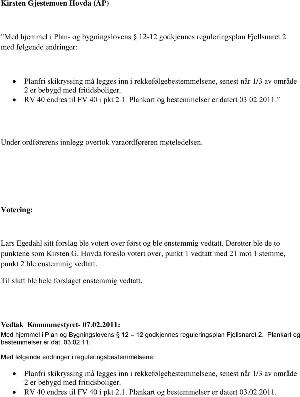 Votering: Lars Egedahl sitt forslag ble votert over først og ble enstemmig vedtatt. Deretter ble de to punktene som Kirsten G.