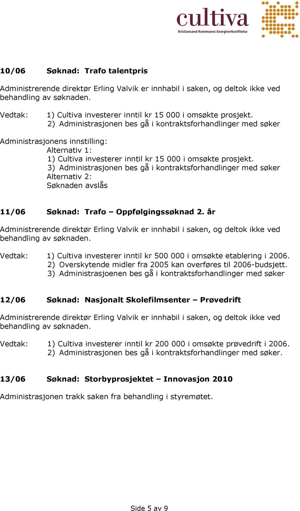 3) Administrasjonen bes gå i kontraktsforhandlinger med søker Alternativ 2: Søknaden avslås 11/06 Søknad: Trafo Oppfølgingssøknad 2.