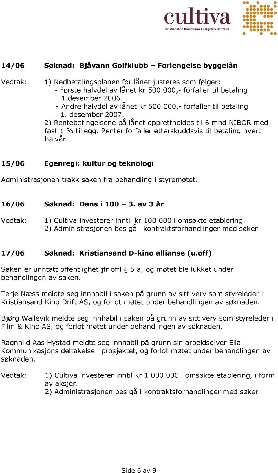 Renter forfaller etterskuddsvis til betaling hvert halvår. 15/06 Egenregi: kultur og teknologi Administrasjonen trakk saken fra behandling i styremøtet. 16/06 Søknad: Dans i 100 3.