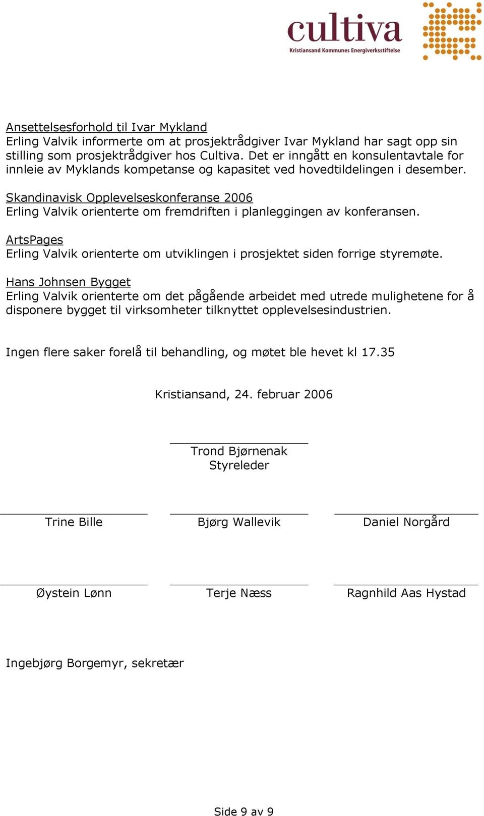 Skandinavisk Opplevelseskonferanse 2006 Erling Valvik orienterte om fremdriften i planleggingen av konferansen. ArtsPages Erling Valvik orienterte om utviklingen i prosjektet siden forrige styremøte.