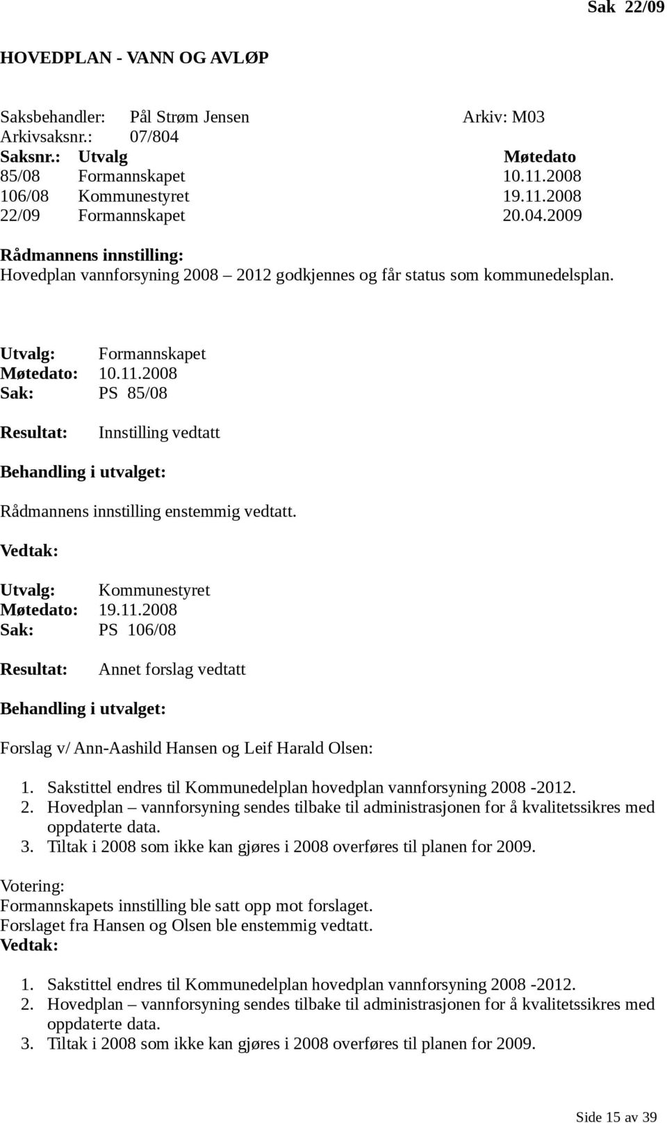 2008 Sak: PS 85/08 Resultat: Innstilling vedtatt Behandling i utvalget: Rådmannens innstilling enstemmig vedtatt. Vedtak: Utvalg: Kommunestyret Møtedato: 19.11.