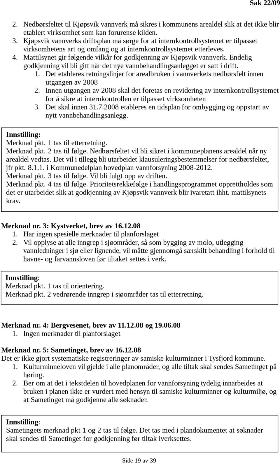 Mattilsynet gir følgende vilkår for godkjenning av Kjøpsvik vannverk. Endelig godkjenning vil bli gitt når det nye vannbehandlingsanlegget er satt i drift. 1.