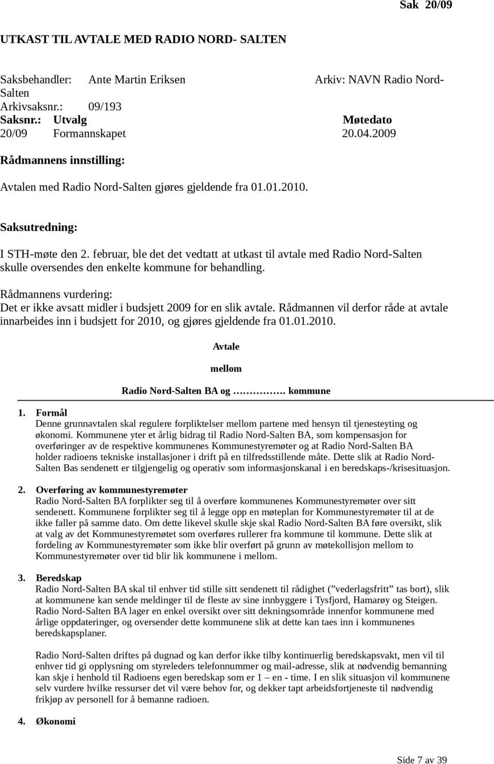 februar, ble det det vedtatt at utkast til avtale med Radio Nord-Salten skulle oversendes den enkelte kommune for behandling.