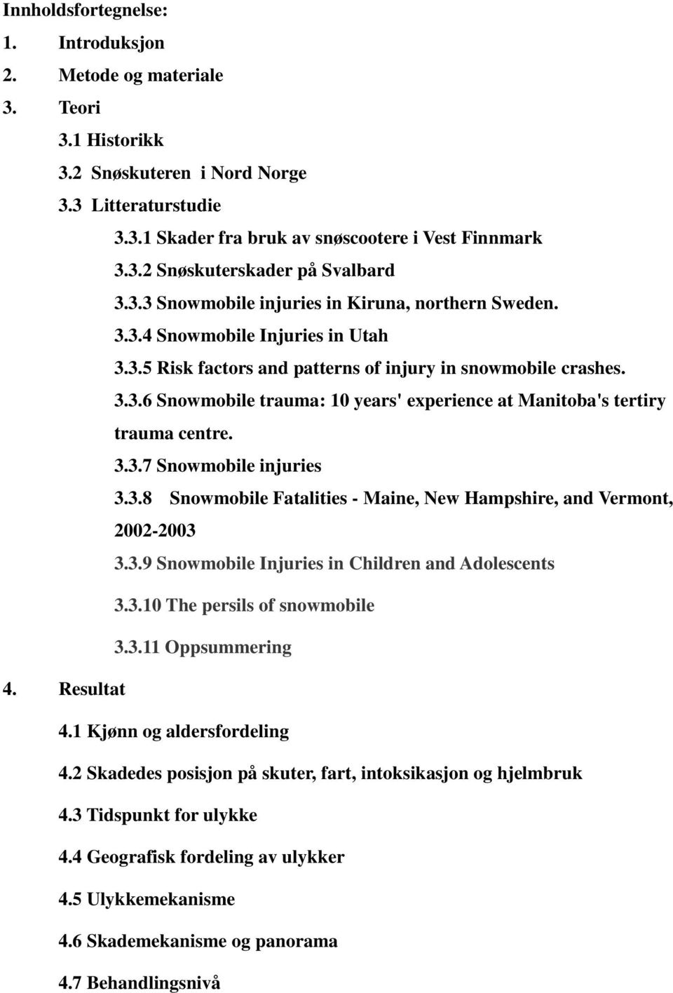 3.3.7 Snowmobile injuries 3.3.8 Snowmobile Fatalities - Maine, New Hampshire, and Vermont, 2002-2003 3.3.9 Snowmobile Injuries in Children and Adolescents 3.3.10 The persils of snowmobile 3.3.11 Oppsummering 4.