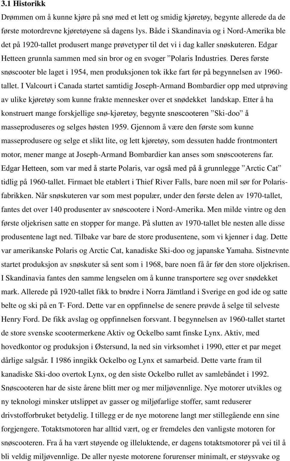 Deres første snøscooter ble laget i 1954, men produksjonen tok ikke fart før på begynnelsen av 1960- tallet.