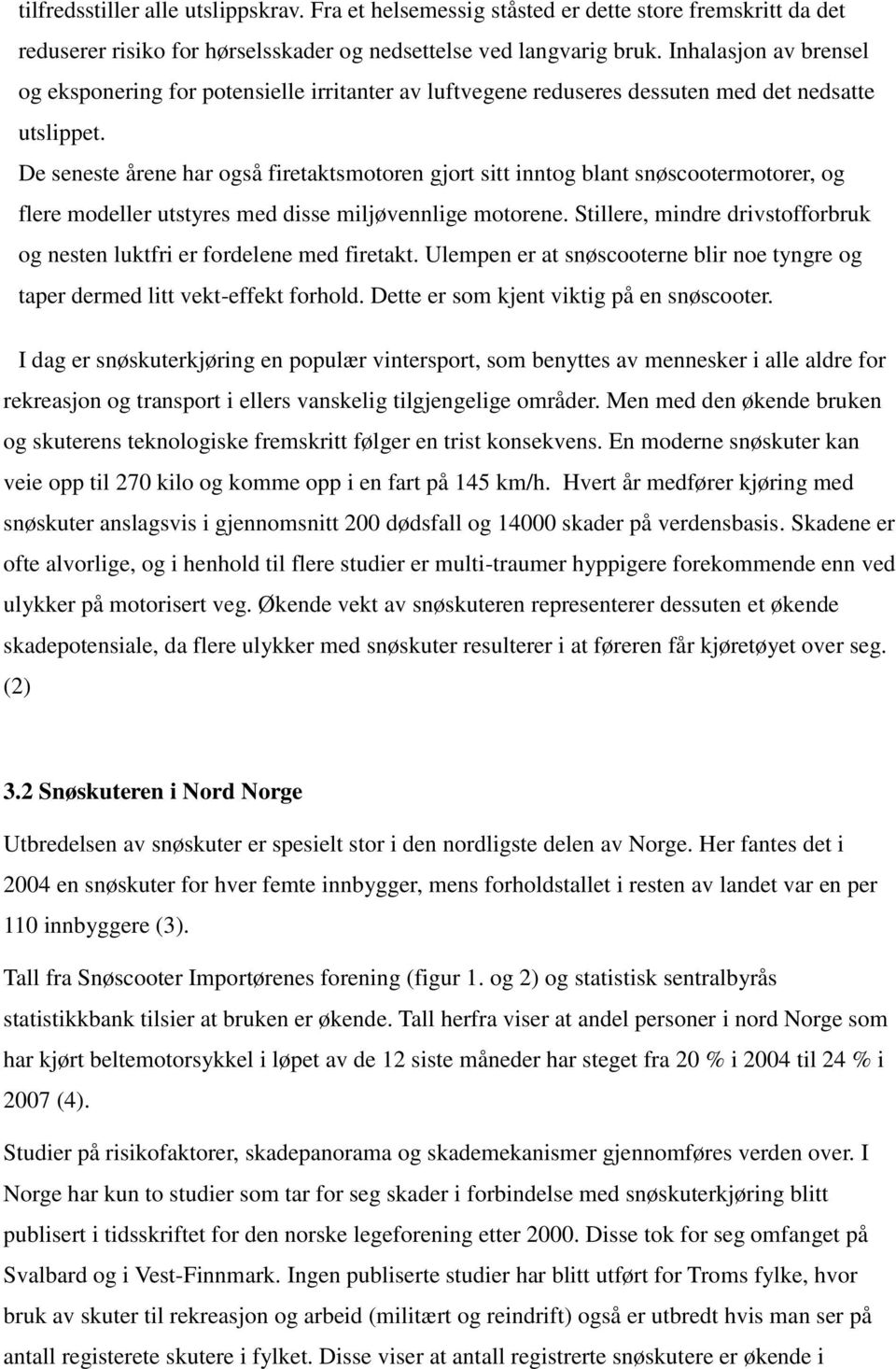 De seneste årene har også firetaktsmotoren gjort sitt inntog blant snøscootermotorer, og flere modeller utstyres med disse miljøvennlige motorene.