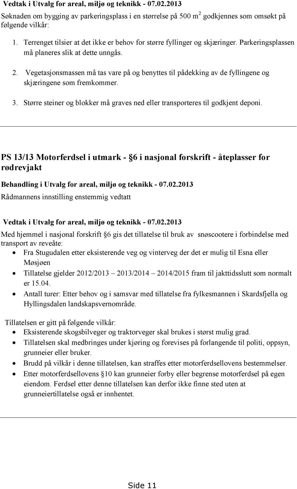 Vegetasjonsmassen må tas vare på og benyttes til pådekking av de fyllingene og skjæringene som fremkommer. 3. Større steiner og blokker må graves ned eller transporteres til godkjent deponi.