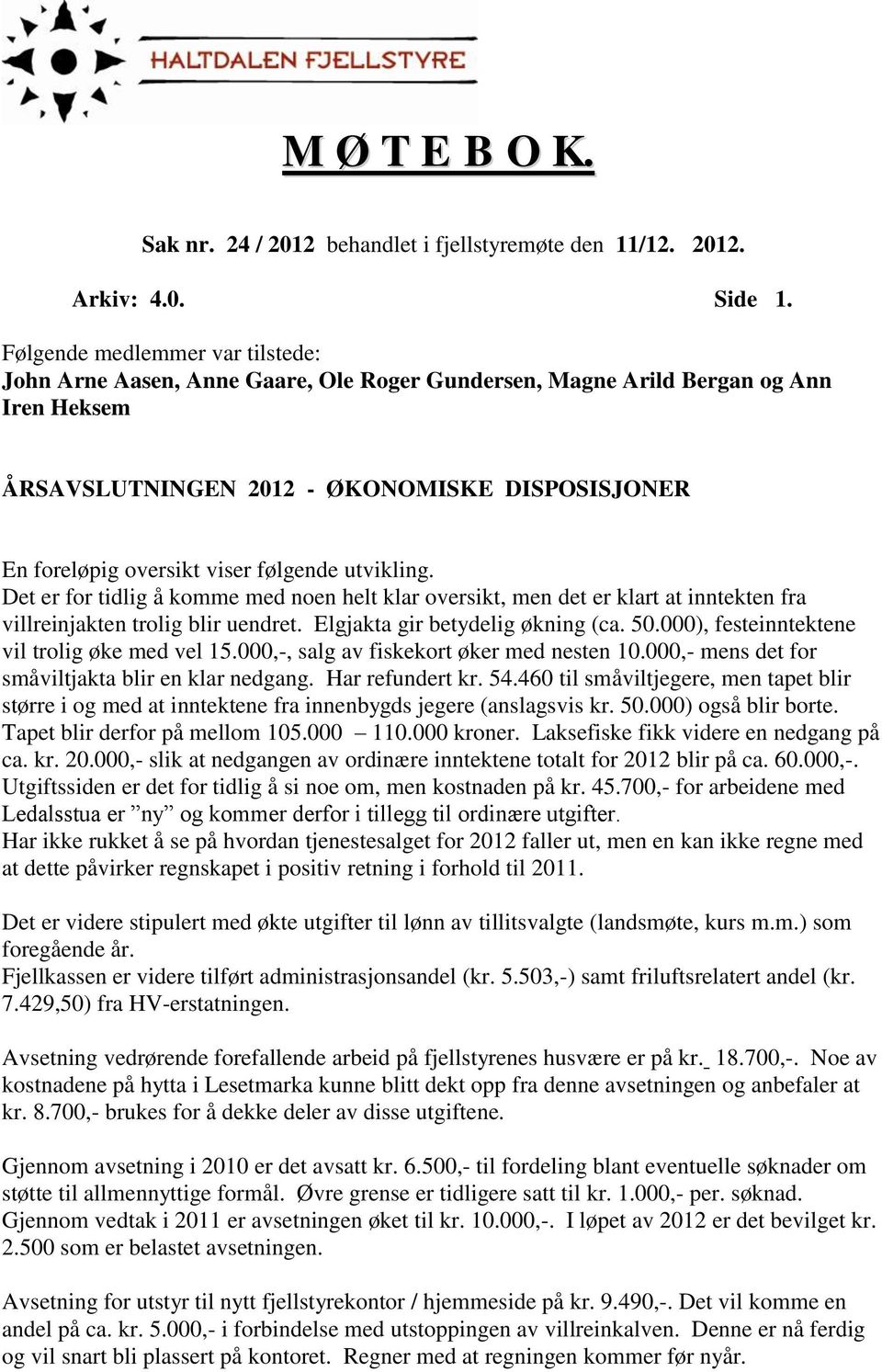 følgende utvikling. Det er for tidlig å komme med noen helt klar oversikt, men det er klart at inntekten fra villreinjakten trolig blir uendret. Elgjakta gir betydelig økning (ca. 50.