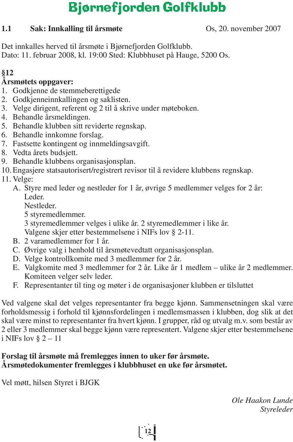 4. Behandle årsmeldingen. 5. Behandle klubben sitt reviderte regnskap. 6. Behandle innkomne forslag. 7. Fastsette kontingent og innmeldingsavgift. 8. Vedta årets budsjett. 9.