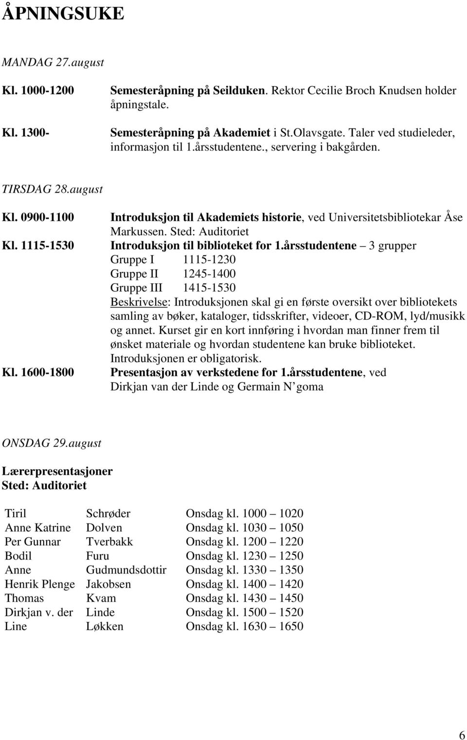 1600-1800 Introduksjon til Akademiets historie, ved Universitetsbibliotekar Åse Markussen. Sted: Auditoriet Introduksjon til biblioteket for 1.