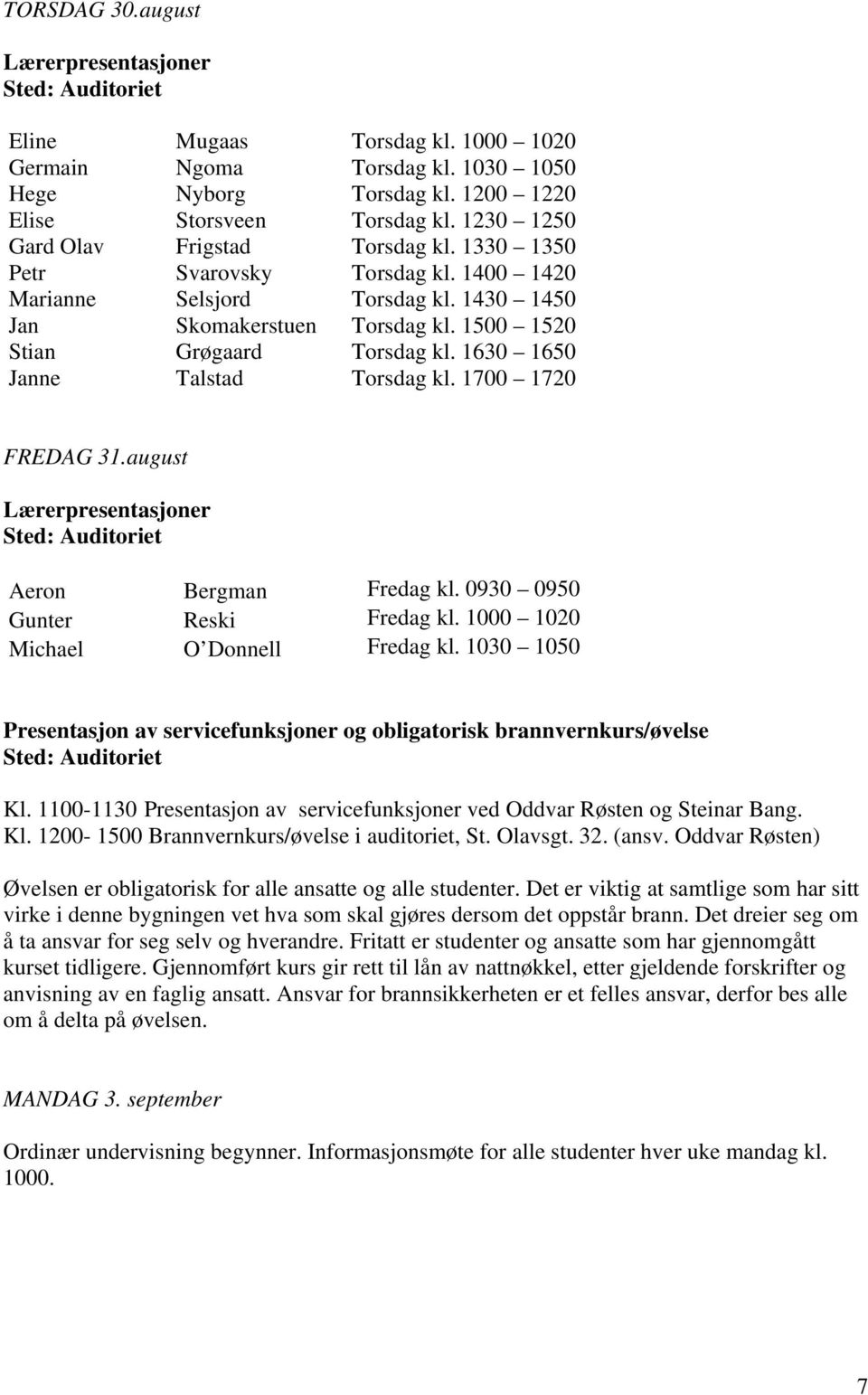 1630 1650 Janne Talstad Torsdag kl. 1700 1720 FREDAG 31.august Lærerpresentasjoner Sted: Auditoriet Aeron Bergman Fredag kl. 0930 0950 Gunter Reski Fredag kl. 1000 1020 Michael O Donnell Fredag kl.