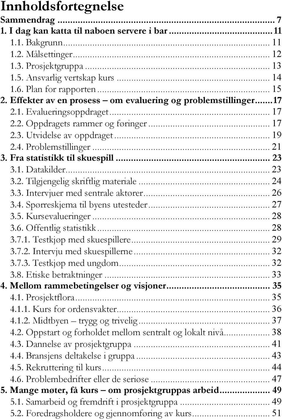 4. Problemstillinger... 21 3. Fra statistikk til skuespill... 23 3.1. Datakilder... 23 3.2. Tilgjengelig skriftlig materiale... 24 3.3. Intervjuer med sentrale aktører... 26 3.4. Spørreskjema til byens utesteder.