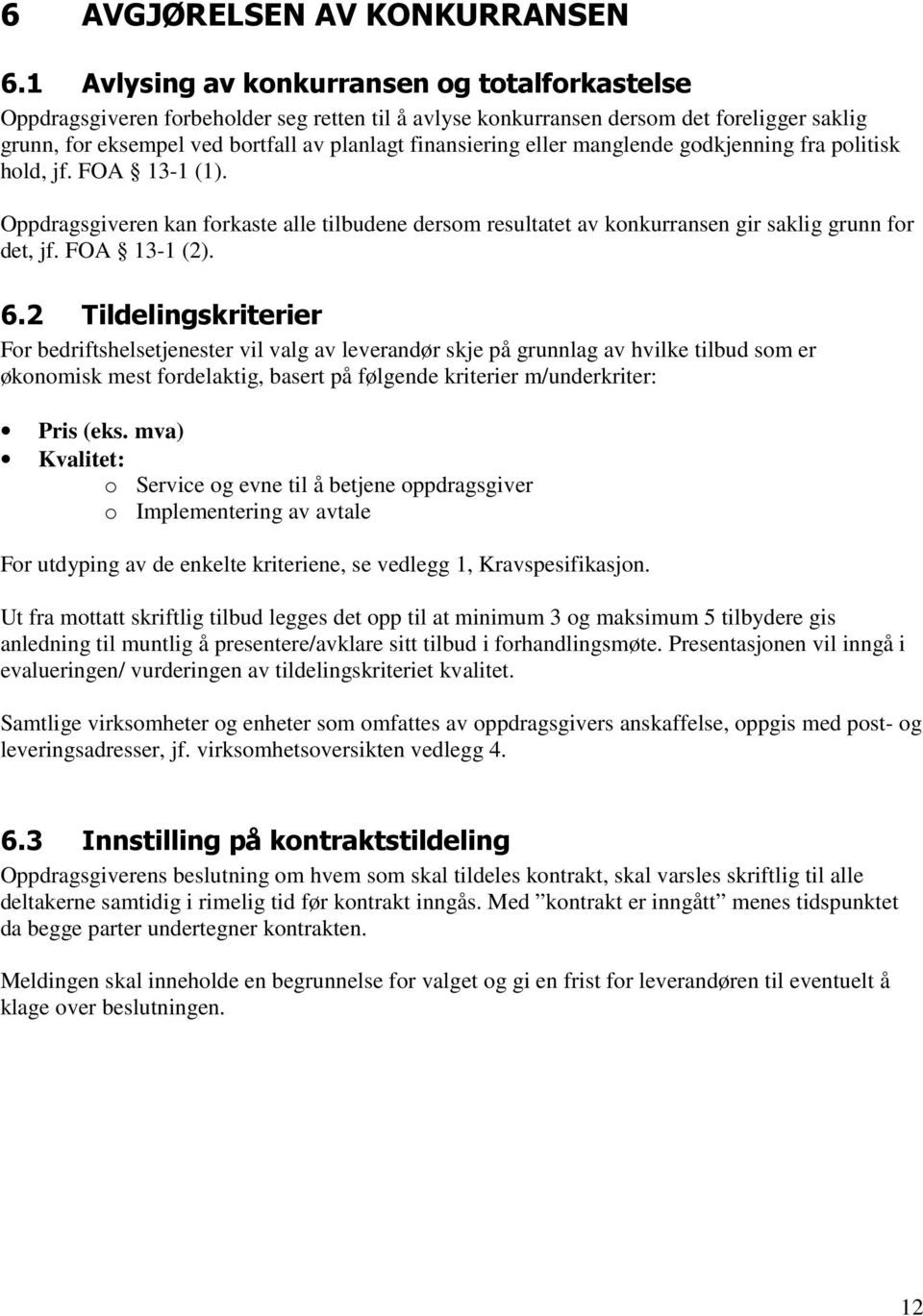 eller manglende godkjenning fra politisk hold, jf. FOA 13-1 (1). Oppdragsgiveren kan forkaste alle tilbudene dersom resultatet av konkurransen gir saklig grunn for det, jf. FOA 13-1 (2). 6.