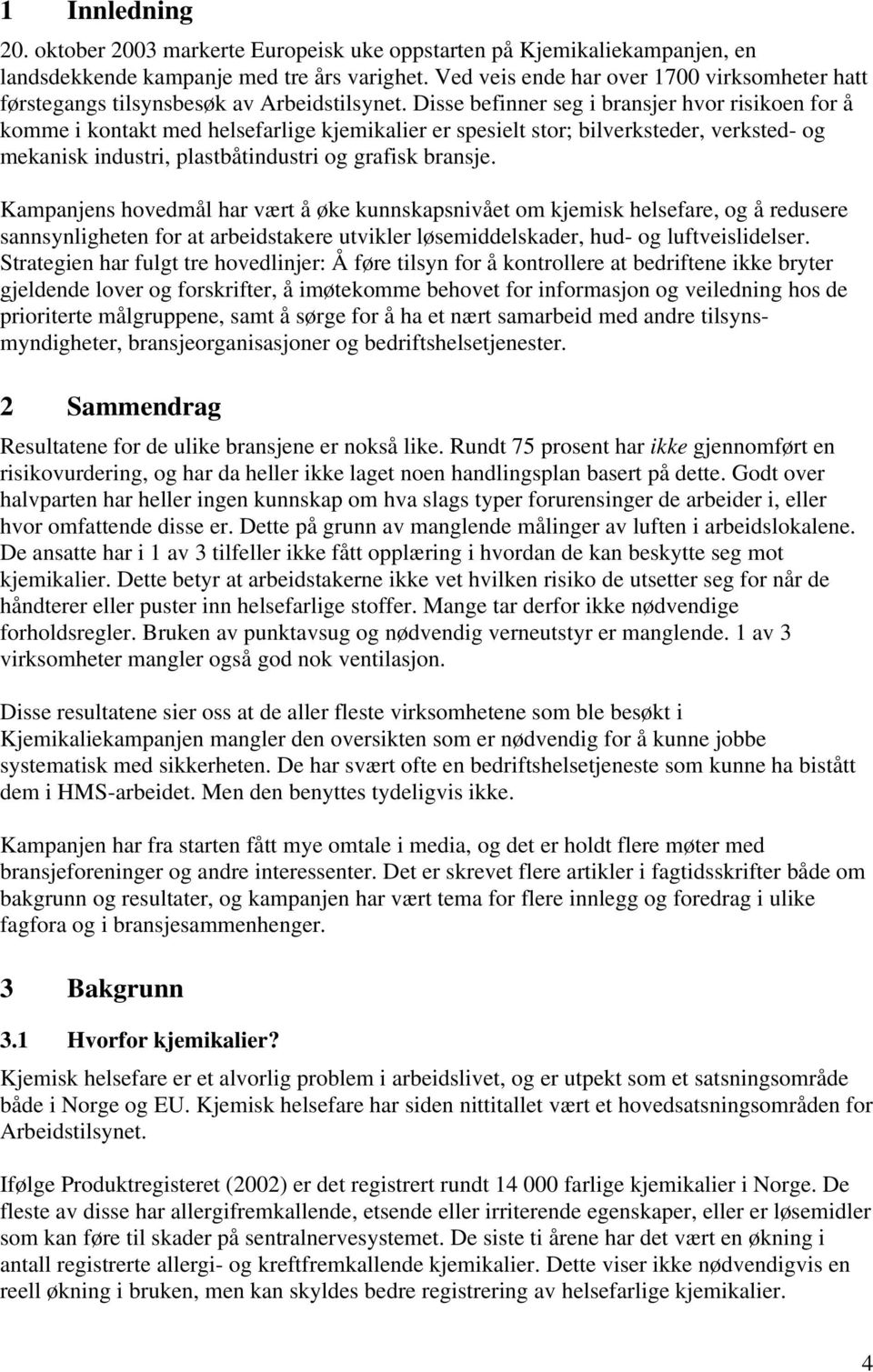 Disse befinner seg i bransjer hvor risikoen for å komme i kontakt med helsefarlige kjemikalier er spesielt stor; bilverksteder, verksted- og mekanisk industri, plastbåtindustri og grafisk bransje.