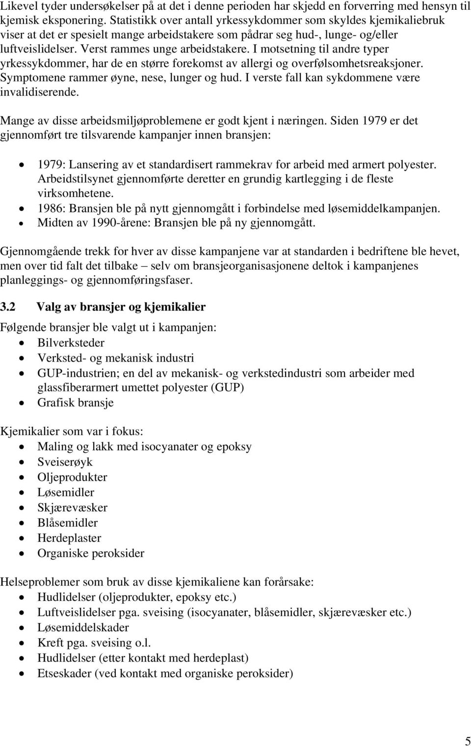 I motsetning til andre typer yrkessykdommer, har de en større forekomst av allergi og overfølsomhetsreaksjoner. Symptomene rammer øyne, nese, lunger og hud.