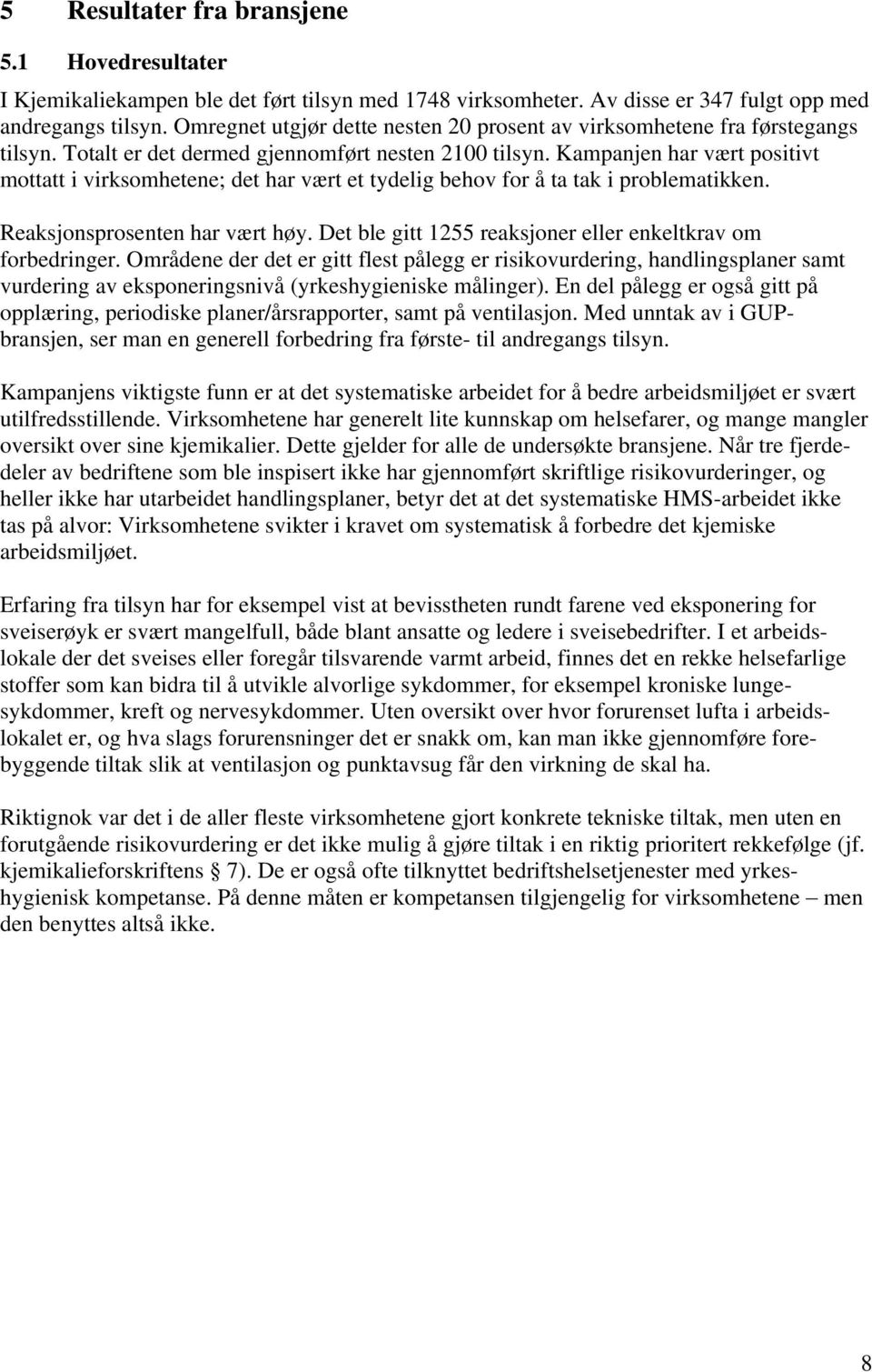 Kampanjen har vært positivt mottatt i virksomhetene; det har vært et tydelig behov for å ta tak i problematikken. Reaksjonsprosenten har vært høy.