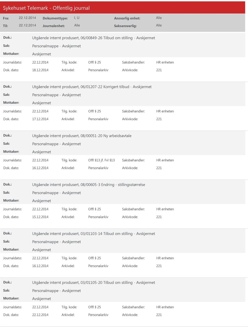 dato: 16.12.2014 Arkivdel: Personalarkiv Arkivkode: 221 tgående internt produsert, 08/00605-3 Endring - stillingsstørrelse Personalmappe - Dok. dato: 15.12.2014 Arkivdel: Personalarkiv Arkivkode: 221 tgående internt produsert, 03/01103-14 Tilbud om stilling - Personalmappe - Dok.