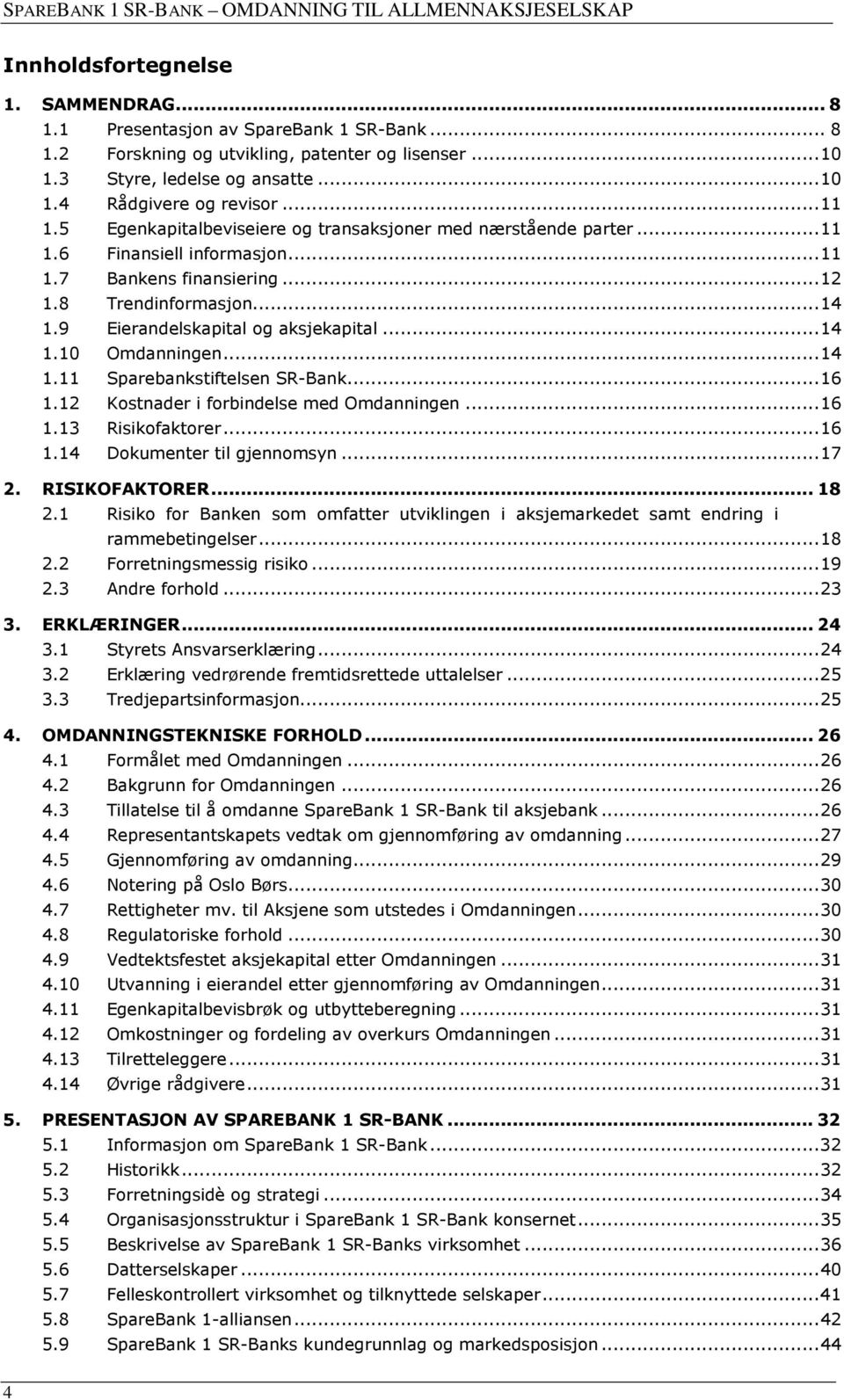 9 Eierandelskapital og aksjekapital... 14 1.10 Omdanningen... 14 1.11 Sparebankstiftelsen SR-Bank... 16 1.12 Kostnader i forbindelse med Omdanningen... 16 1.13 Risikofaktorer... 16 1.14 Dokumenter til gjennomsyn.